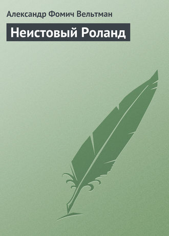 Александр Вельтман. Неистовый Роланд