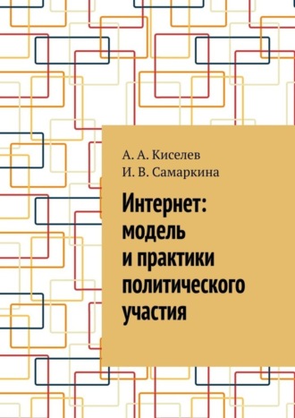 Интернет: модель и практики политического участия. А. А. Киселев