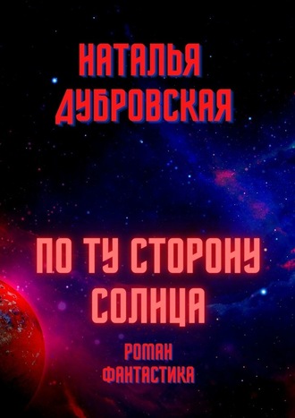 Наталья Дубровская. По ту сторону солнца. Роман. Фантастика