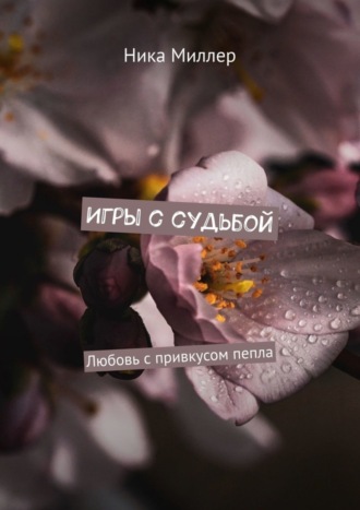 Игры с судьбой. Любовь с привкусом пепла. Ника Миллер