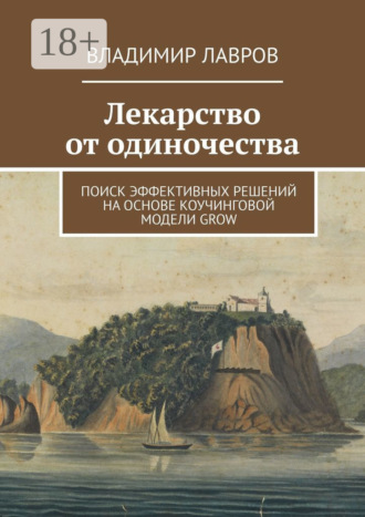 Лекарство от одиночества. Поиск эффективных решений на основе коучинговой модели GROW. Владимир Сергеевич Лавров