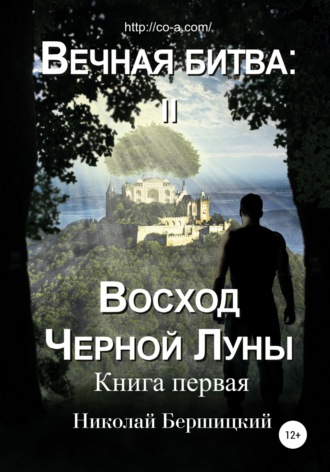 Николай Олегович Бершицкий. Вечная Битва: Восход Чёрной Луны. Книга 1