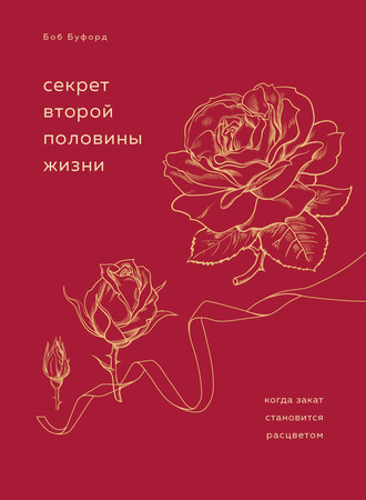 Секрет второй половины жизни. Когда закат становится расцветом. Боб Буфорд