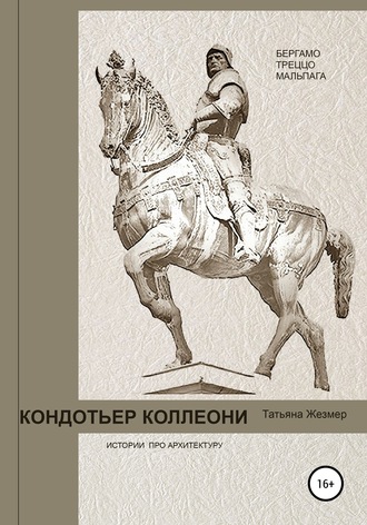 Кондотьер Коллеони. Истории про архитектуру. Бергамо, Треццо, Мальпага. Татьяна Борисовна Жезмер