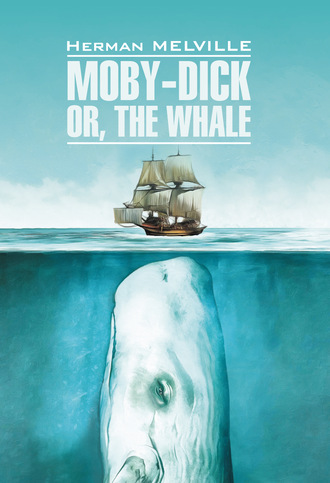 Герман Мелвилл. Moby-Dick or, The Whale / Моби Дик, или Белый кит. Книга для чтения на английском языке