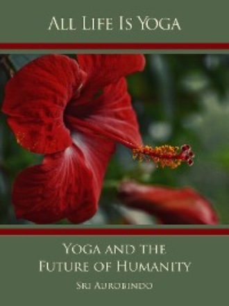 Sri Aurobindo. All Life Is Yoga: Yoga and the Future of Humanity