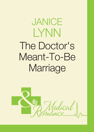 Janice Lynn. The Doctor's Meant-To-Be Marriage