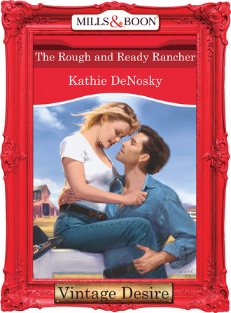 Kathie DeNosky. The Rough and Ready Rancher