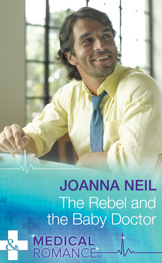 Joanna Neil. The Rebel and the Baby Doctor