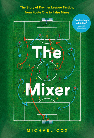 Michael  Cox. The Mixer: The Story of Premier League Tactics, from Route One to False Nines