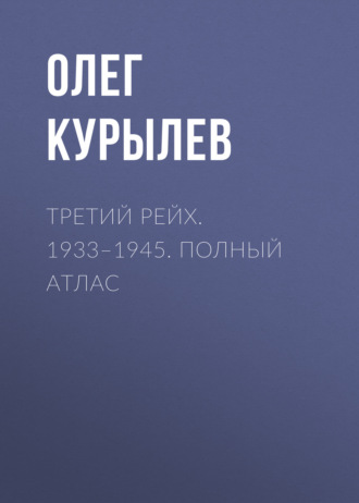 Олег Курылев. Третий рейх. 1933–1945. Полный атлас