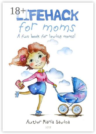 Maria Savina. Lifehack for Moms. A fun book for loving moms!