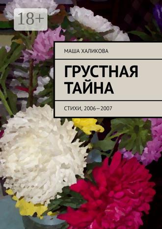 Маша Халикова. Грустная тайна. Стихи, 2006—2007