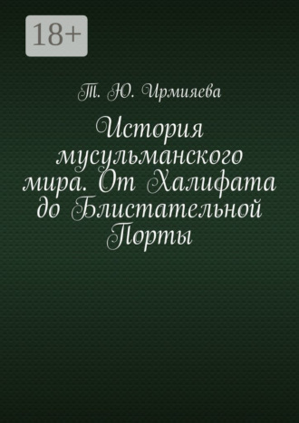 Т. Ю. Ирмияева. История мусульманского мира. От Халифата до Блистательной Порты