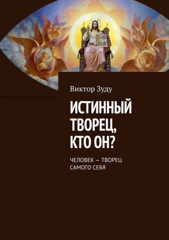 Виктор Зуду. Истинный творец, кто он? Человек – творец самого себя