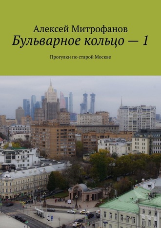 Алексей Митрофанов. Бульварное кольцо – 1. Прогулки по старой Москве