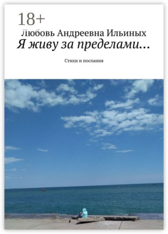 Любовь Андреевна Ильиных. Я живу за пределами… Стихи и послания