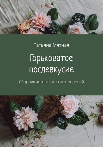 Татьяна Мятная. Горьковатое послевкусие. Сборник авторских стихотворений