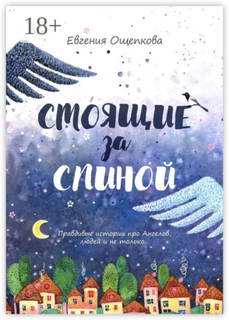 Евгения Ощепкова. Стоящие за спиной. Правдивые истории про Ангелов, людей и не только…