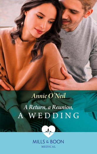 Annie O'Neil. A Return, A Reunion, A Wedding