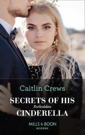 Caitlin Crews. Secrets Of His Forbidden Cinderella