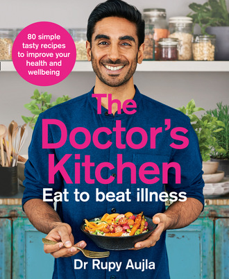 Dr Rupy Aujla. The Doctor’s Kitchen - Eat to Beat Illness