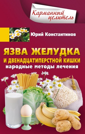 Юрий Константинов. Язва желудка и двенадцатиперстной кишки. Народные методы лечения