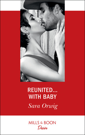 Sara Orwig. Reunited…With Baby