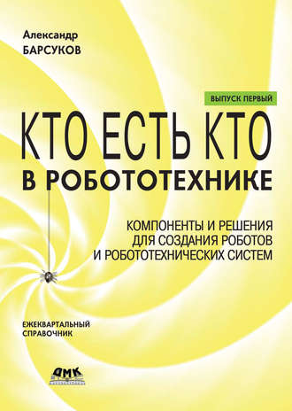 Кто есть кто в робототехнике. Выпуск I. Компоненты и решения для создания роботов и робототехнических систем. Александр Барсуков
