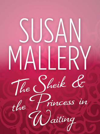 Susan Mallery. The Sheik & the Princess in Waiting