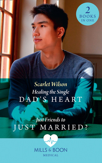 Scarlet Wilson. Healing The Single Dad's Heart / Just Friends To Just Married?