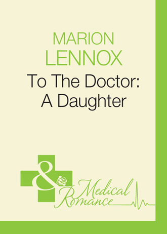 Marion Lennox. To The Doctor: A Daughter