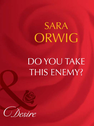 Sara Orwig. Do You Take This Enemy?