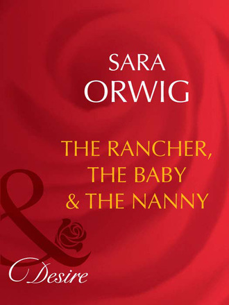 Sara Orwig. The Rancher, the Baby & the Nanny