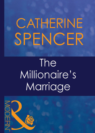 Catherine Spencer. The Millionaire's Marriage