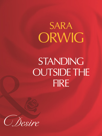 Sara Orwig. Standing Outside The Fire