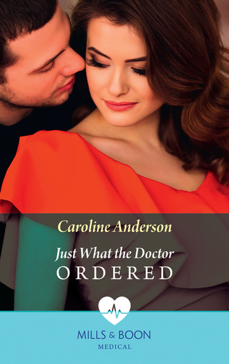 Caroline Anderson. Just What the Doctor Ordered