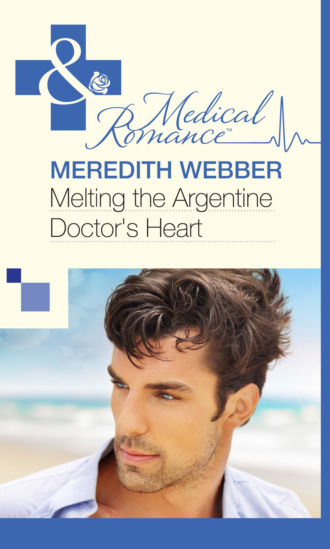 Meredith Webber. Melting the Argentine Doctor's Heart