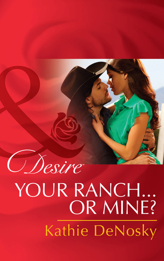 Kathie DeNosky. Your Ranch…Or Mine?