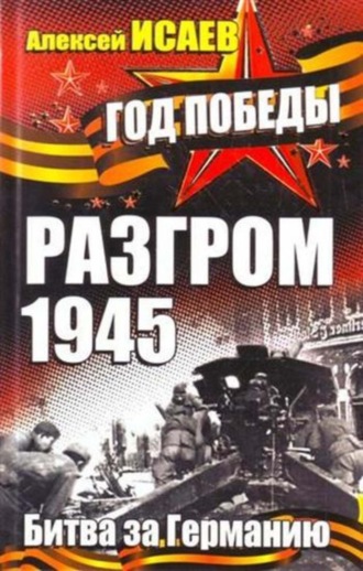 Разгром 1945. Битва за Германию. Алексей Исаев