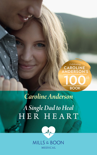 Caroline Anderson. A Single Dad To Heal Her Heart