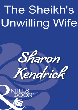 Sharon Kendrick. The Sheikh's Unwilling Wife