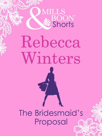 Rebecca Winters. The Bridesmaid's Proposal (Valentine's Day Short Story)