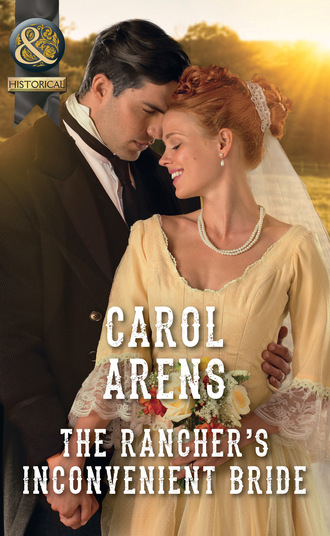 Carol Arens. The Rancher's Inconvenient Bride