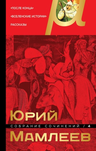 Собрание сочинений. Том 4. После конца. Вселенские истории. Рассказы. 