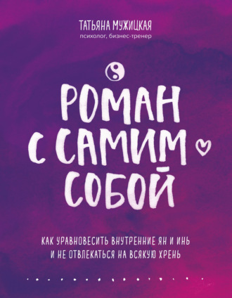 Роман с самим собой. Как уравновесить внутренние ян и инь и не отвлекаться на всякую хрень. Татьяна Мужицкая