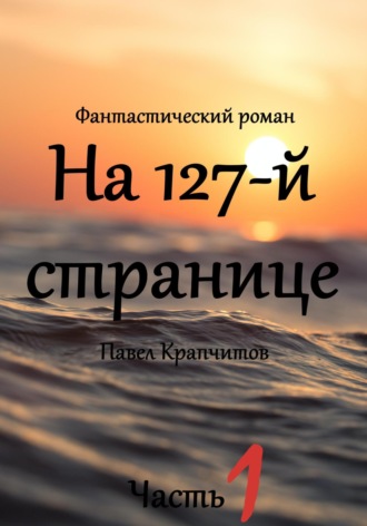 Павел Акимович Крапчитов. На 127-й странице. Часть 1