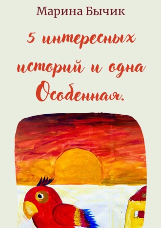 Марина Юрьевна Бычик. Пять интересных историй и одна Особенная. Для детей и взрослых