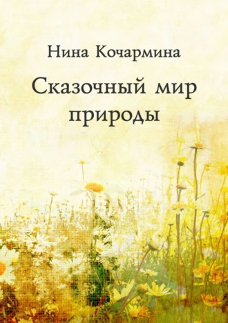 Сказочный мир природы. Нина Кочармина