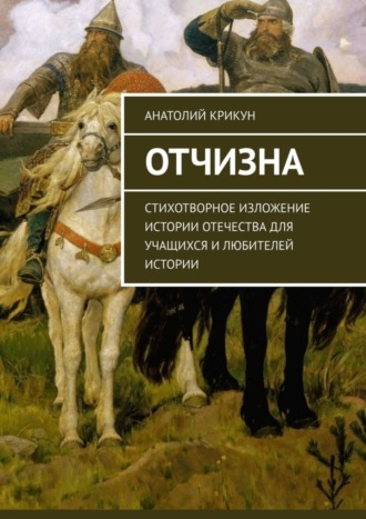Отчизна. Стихотворное изложение истории Отечества для учащихся и любителей истории. Анатолий Крикун